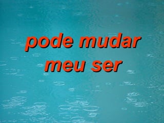 pode mudar meu ser 