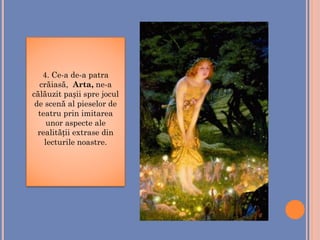 4. Ce-a de-a patra
crăiasă, Arta, ne-a
călăuzit pașii spre jocul
de scenă al pieselor de
teatru prin imitarea
unor aspecte ale
realității extrase din
lecturile noastre.
 