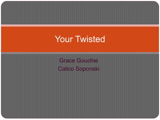 Grace Gouchie Calico Soponski Your Twisted  