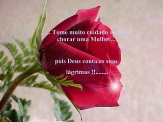 ...... Tome muito cuidado ao fazer chorar uma Mulher... pois Deus conta as suas lágrimas !!........ 
