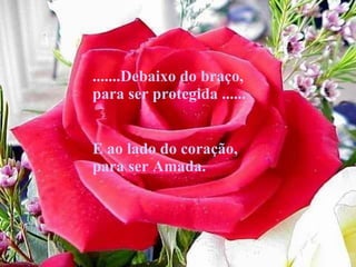 .......Debaixo do braço, para ser protegida ...... E ao lado do coração, para ser Amada. 