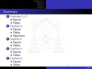 Capítulos 1 y   2
                           Capítulo    3
                           Capítulo    4
                           Capítulo    5
                           Capítulo    6


Summary
 1   Capítulos 1 y 2
       Figuras
       Tablas
 2   Capítulo 3
       Figuras
       Tablas
       Algoritmos
 3   Capítulo 4
       Figuras
       Tablas
 4   Capítulo 5
       Figuras
       Tablas
 5   Capítulo 6
       Figuras
       Tablas
                                           2 / 68
 