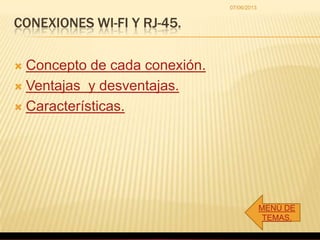 CONEXIONES WI-FI Y RJ-45.
 Concepto de cada conexión.
 Ventajas y desventajas.
 Características.
MENÙ DE
TEMAS.
07/06/2013
 