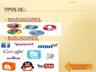 TIPOS DE.:
 NAVEGADORES.
 BUSCADORES.
07/06/2013
EXPLORARDORES Y
BUSCADORES.
 