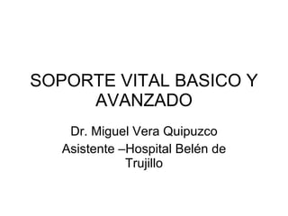 SOPORTE VITAL BASICO Y AVANZADO Dr. Miguel Vera Quipuzco Asistente –Hospital Belén de Trujillo 