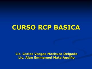 CURSO RCP BASICA



Lic. Carlos Vargas Machuca Delgado
  Lic. Alan Emmanuel Mata Aquiño
 