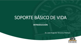 SOPORTE BÁSICO DE VIDA
INTRODUCCIÓN
Dr. José Augusto Terceros Pedraza
 