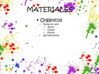 MATERIALES
• Orgánicos
• Pelotas de tenis
• Bisturí
• Chupas
• Silicona
• Ojos decorativos
 