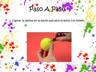 Paso A Paso
• 1. Cortar la pelota en la parte que será la boca y el sostén.
 