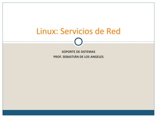 SOPORTE DE SISTEMAS
PROF. SEBASTIÁN DE LOS ANGELES
Linux: Servicios de Red
 