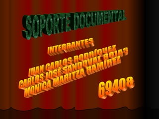 SOPORTE DOCUMENTAL INTEGRANTES JUAN CARLOS RODRÍGUEZ CARLOS JOSÉ SANDOVAL ROJAS MONICA MARITZA RAMÍREZ 69408 
