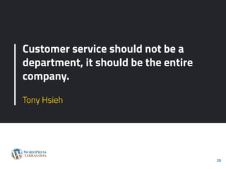 Customer service should not be a
department, it should be the entire
company.
Tony Hsieh
20
 
