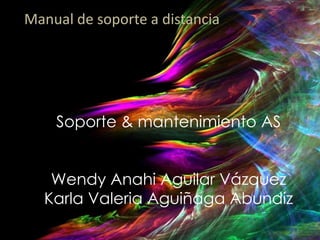 Manual de soporte a distancia

Soporte & mantenimiento AS
Wendy Anahi Aguilar Vázquez
Karla Valeria Aguiñaga Abundiz

 