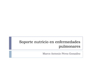 Soporte nutricio en enfermedades
                      pulmonares
            Marco Antonio Pérez González
 