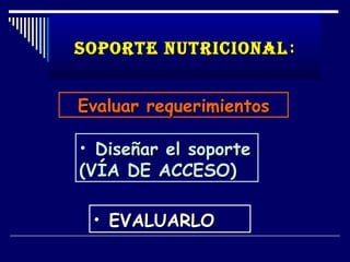 SOPORTE NUTRICIONAL :


Evaluar requerimientos

• Diseñar el soporte
(VÍA DE ACCESO)

 • EVALUARLO
 