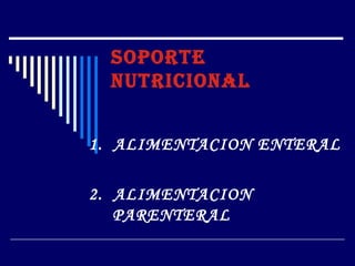 SOPORTE
  NUTRICIONAL


1. ALIMENTACION ENTERAL

2. ALIMENTACION
   PARENTERAL
 