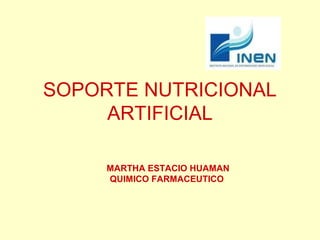SOPORTE NUTRICIONAL
     ARTIFICIAL

     MARTHA ESTACIO HUAMAN
     QUIMICO FARMACEUTICO
 