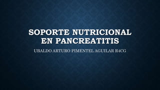 SOPORTE NUTRICIONAL
EN PANCREATITIS
UBALDO ARTURO PIMENTEL AGUILAR R4CG
 