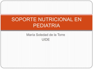 SOPORTE NUTRICIONAL EN
      PEDIATRIA
    María Soledad de la Torre
             UIDE
 