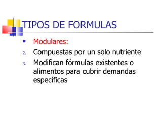 TIPOS DE FORMULAS Modulares: Compuestas por un solo nutriente Modifican fórmulas existentes o alimentos para cubrir demandas específicas 
