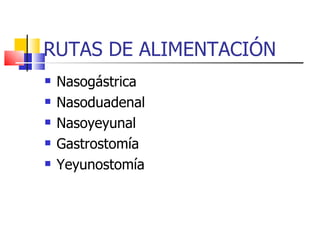 RUTAS DE ALIMENTACIÓN Nasogástrica Nasoduadenal Nasoyeyunal Gastrostomía Yeyunostomía 