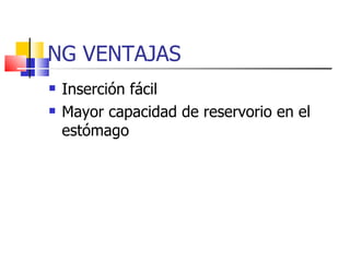 NG VENTAJAS Inserción fácil Mayor capacidad de reservorio en el estómago 