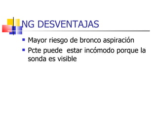NG DESVENTAJAS Mayor riesgo de bronco aspiración Pcte puede  estar incómodo porque la sonda es visible  