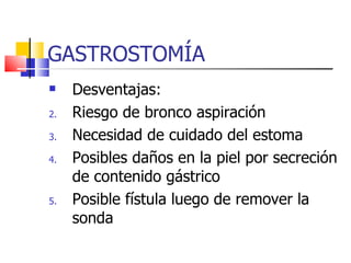 GASTROSTOMÍA Desventajas: Riesgo de bronco aspiración Necesidad de cuidado del estoma Posibles daños en la piel por secreción de contenido gástrico Posible fístula luego de remover la sonda 