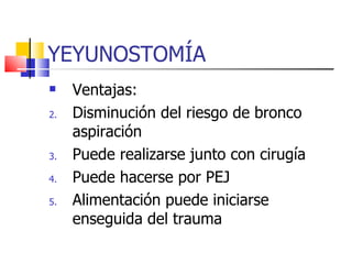 YEYUNOSTOMÍA Ventajas: Disminución del riesgo de bronco aspiración Puede realizarse junto con cirugía Puede hacerse por PEJ Alimentación puede iniciarse enseguida del trauma 