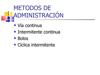 METODOS DE ADMINISTRACIÓN Vía continua Intermitente continua Bolos Cíclica intermitente 