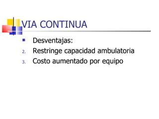 VIA CONTINUA Desventajas: Restringe capacidad ambulatoria Costo aumentado por equipo 