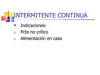 INTERMITENTE CONTINUA Indicaciones: Pcte no crítico Alimentación en casa 