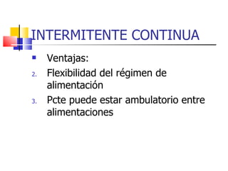 INTERMITENTE CONTINUA Ventajas: Flexibilidad del régimen de alimentación Pcte puede estar ambulatorio entre alimentaciones 
