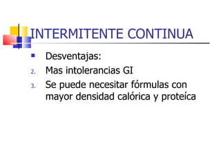 INTERMITENTE CONTINUA Desventajas: Mas intolerancias GI Se puede necesitar fórmulas con mayor densidad calórica y proteíca 