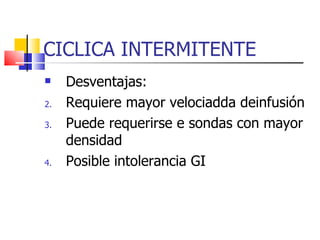CICLICA INTERMITENTE Desventajas: Requiere mayor velociadda deinfusión Puede requerirse e sondas con mayor densidad Posible intolerancia GI 