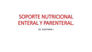 SOPORTE NUTRICIONAL
ENTERAL Y PARENTERAL.
LIC. ALEX NINA I.
 