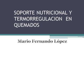SOPORTE NUTRICIONAL Y
TERMORREGULACION EN
QUEMADOS
 