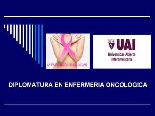 DIPLOMATURA EN ENFERMERIA ONCOLOGICA
 