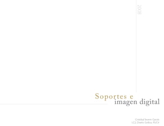 2008
Soportes e
    imagen digital

            Cristóbal Severin Garcés
          LC2, Diseño Gráfico, PUCV
 