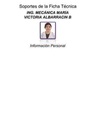 Soportes de la Ficha Técnica
ING. MECÁNICA MARÍA
VICTORIA ALBARRACIN B
Información Personal
 