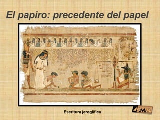 Escritura jeroglífica
El papiro: precedente del papel
 