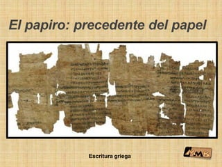 El papiro: precedente del papel
Escritura griega
 
