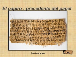 El papiro : precedente del papel
Escritura griega
 