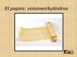 El papiro: volumen/kylindros
 