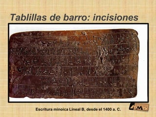 Tablillas de barro: incisiones
Escritura minoica Lineal B, desde el 1400 a. C.
 