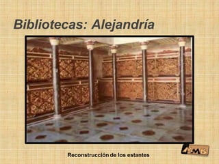 Bibliotecas: Alejandría
Reconstrucción de los estantes
 