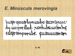 E. Minúscula merovingia
S. VII
 