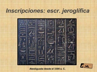 Inscripciones: escr. jeroglífica
Atestiguada desde el 3300 a. C.
 