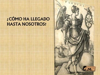 ¿CÓMO HA LLEGADO
HASTA NOSOTROS?
 