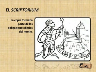EL SCRIPTORIUM
• La copia formaba
parte de las
obligaciones diarias
del monje.
 